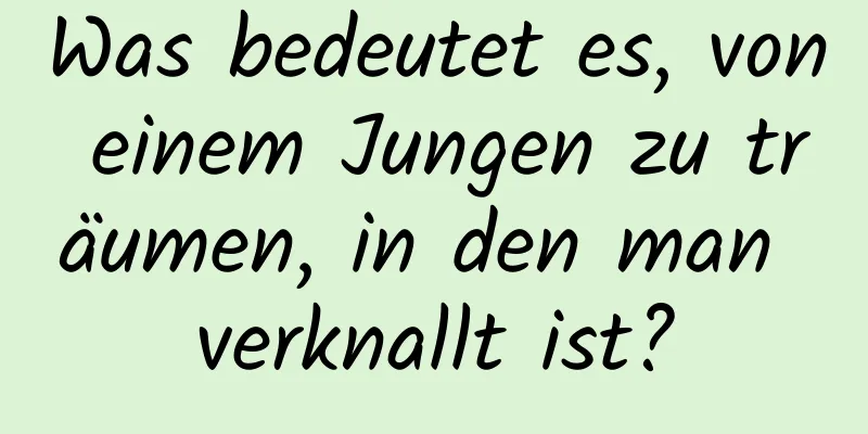 Was bedeutet es, von einem Jungen zu träumen, in den man verknallt ist?