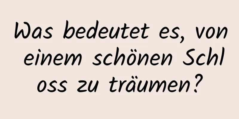 Was bedeutet es, von einem schönen Schloss zu träumen?