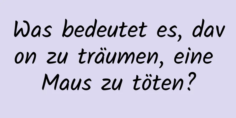 Was bedeutet es, davon zu träumen, eine Maus zu töten?