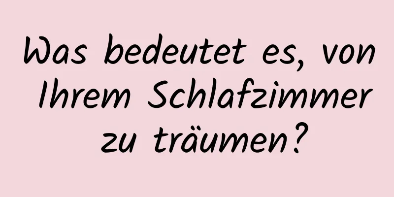 Was bedeutet es, von Ihrem Schlafzimmer zu träumen?