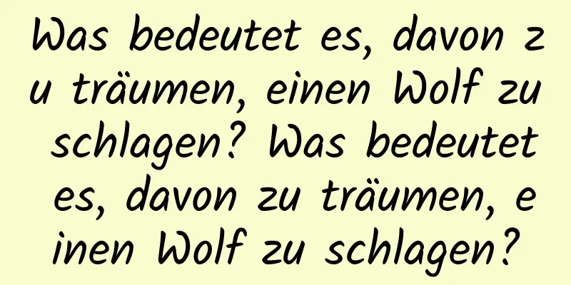 Was bedeutet es, davon zu träumen, einen Wolf zu schlagen? Was bedeutet es, davon zu träumen, einen Wolf zu schlagen?