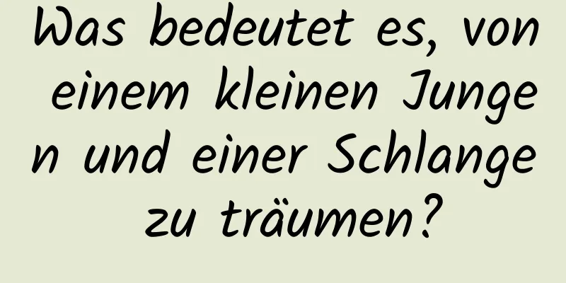 Was bedeutet es, von einem kleinen Jungen und einer Schlange zu träumen?