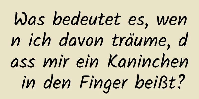 Was bedeutet es, wenn ich davon träume, dass mir ein Kaninchen in den Finger beißt?