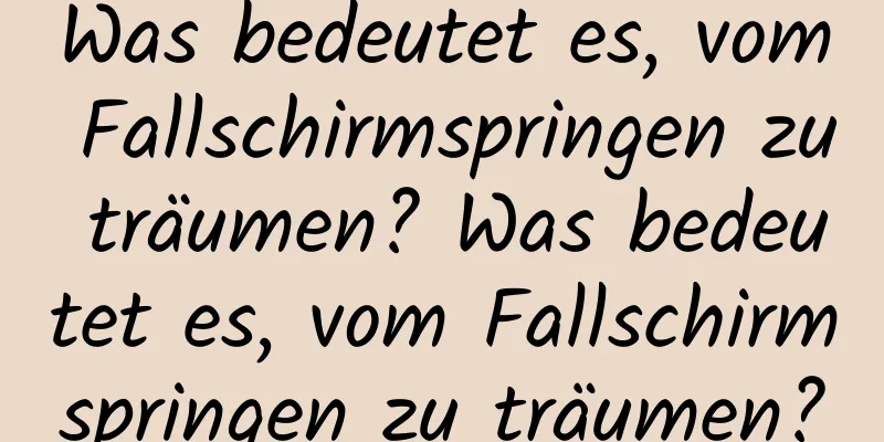 Was bedeutet es, vom Fallschirmspringen zu träumen? Was bedeutet es, vom Fallschirmspringen zu träumen?