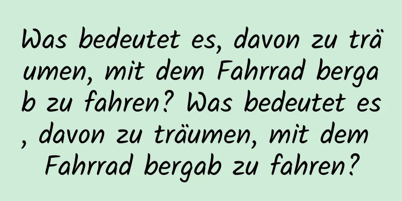 Was bedeutet es, davon zu träumen, mit dem Fahrrad bergab zu fahren? Was bedeutet es, davon zu träumen, mit dem Fahrrad bergab zu fahren?