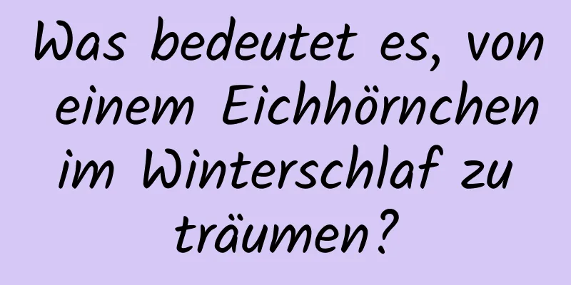 Was bedeutet es, von einem Eichhörnchen im Winterschlaf zu träumen?