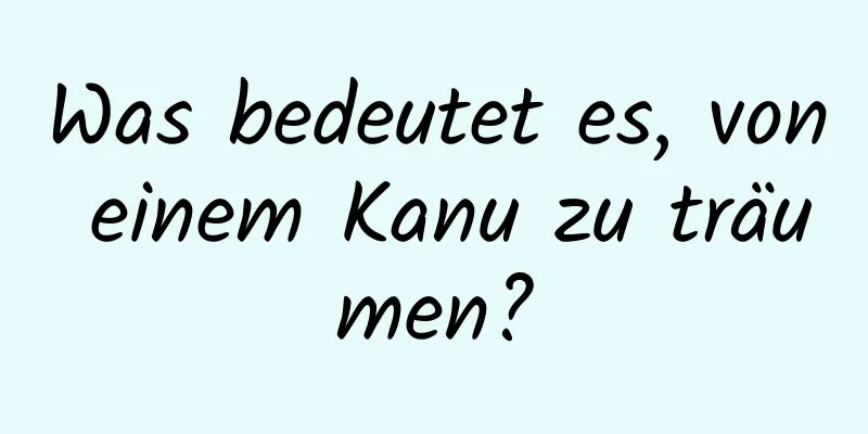 Was bedeutet es, von einem Kanu zu träumen?