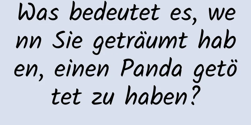 Was bedeutet es, wenn Sie geträumt haben, einen Panda getötet zu haben?