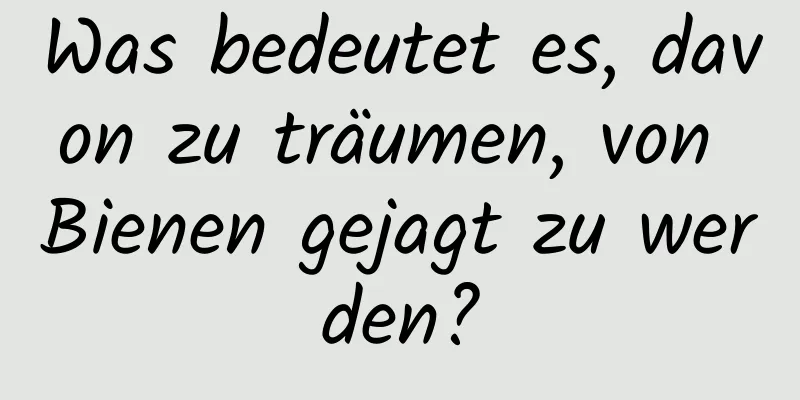 Was bedeutet es, davon zu träumen, von Bienen gejagt zu werden?