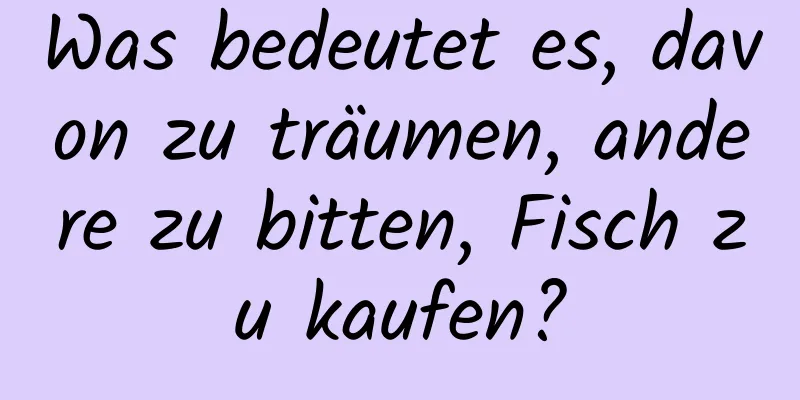 Was bedeutet es, davon zu träumen, andere zu bitten, Fisch zu kaufen?