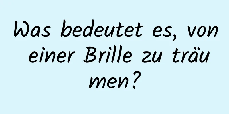 Was bedeutet es, von einer Brille zu träumen?