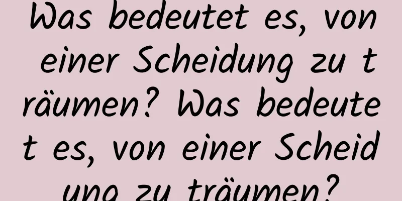 Was bedeutet es, von einer Scheidung zu träumen? Was bedeutet es, von einer Scheidung zu träumen?