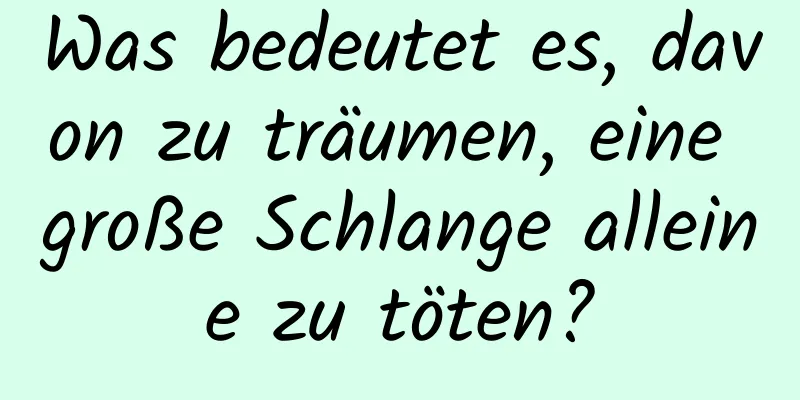 Was bedeutet es, davon zu träumen, eine große Schlange alleine zu töten?