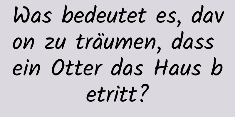 Was bedeutet es, davon zu träumen, dass ein Otter das Haus betritt?