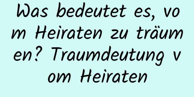 Was bedeutet es, vom Heiraten zu träumen? Traumdeutung vom Heiraten