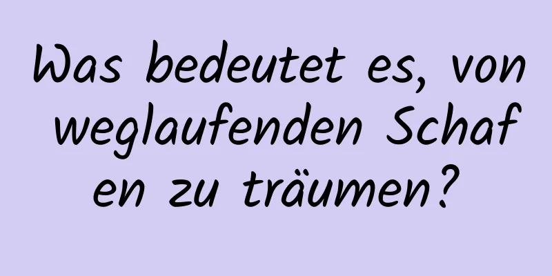 Was bedeutet es, von weglaufenden Schafen zu träumen?