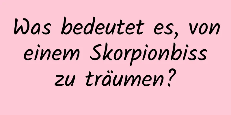 Was bedeutet es, von einem Skorpionbiss zu träumen?