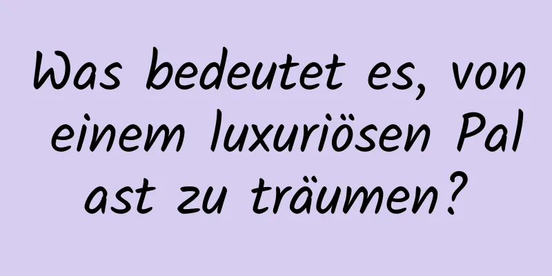 Was bedeutet es, von einem luxuriösen Palast zu träumen?