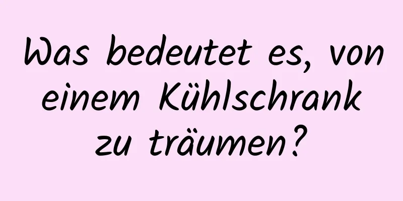 Was bedeutet es, von einem Kühlschrank zu träumen?