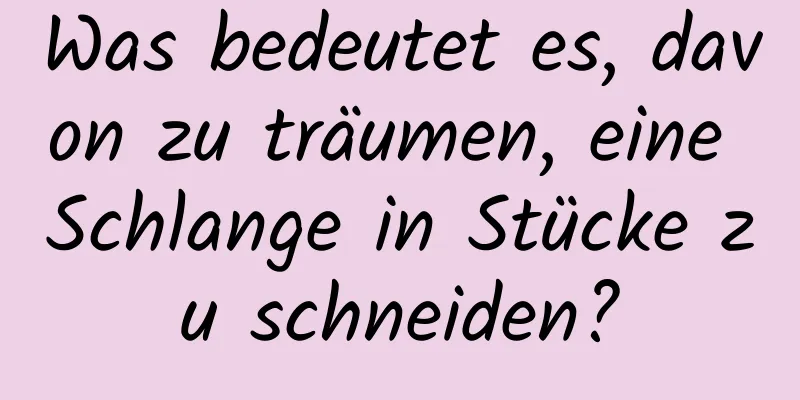 Was bedeutet es, davon zu träumen, eine Schlange in Stücke zu schneiden?