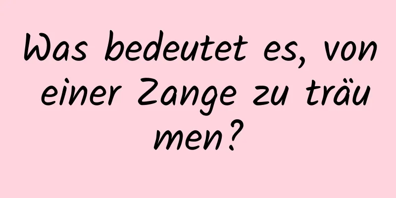 Was bedeutet es, von einer Zange zu träumen?