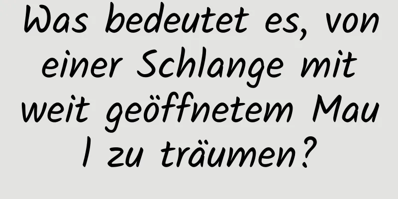 Was bedeutet es, von einer Schlange mit weit geöffnetem Maul zu träumen?