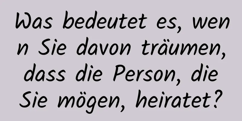 Was bedeutet es, wenn Sie davon träumen, dass die Person, die Sie mögen, heiratet?