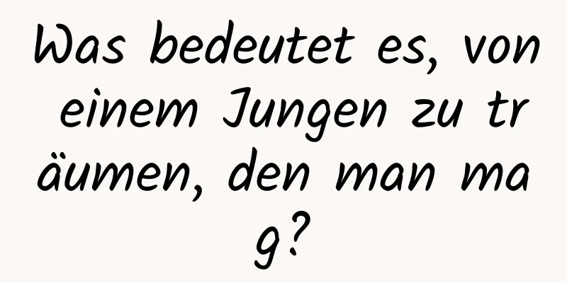 Was bedeutet es, von einem Jungen zu träumen, den man mag?