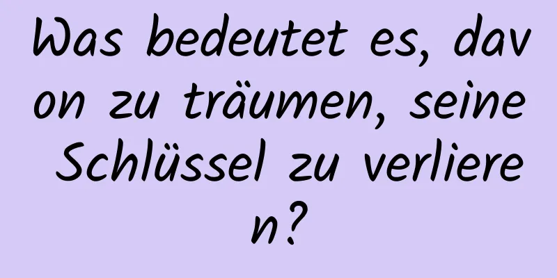 Was bedeutet es, davon zu träumen, seine Schlüssel zu verlieren?