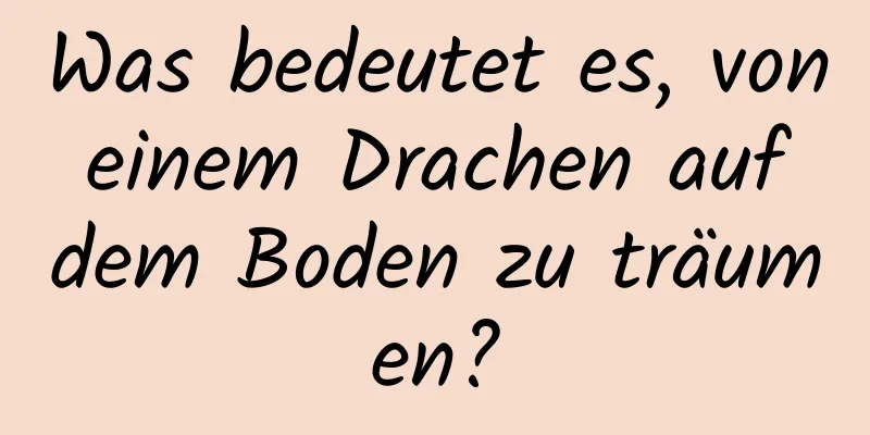 Was bedeutet es, von einem Drachen auf dem Boden zu träumen?