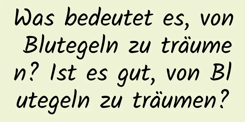 Was bedeutet es, von Blutegeln zu träumen? Ist es gut, von Blutegeln zu träumen?