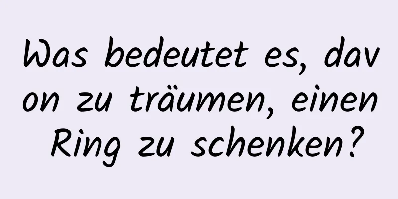 Was bedeutet es, davon zu träumen, einen Ring zu schenken?