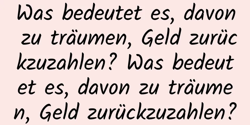 Was bedeutet es, davon zu träumen, Geld zurückzuzahlen? Was bedeutet es, davon zu träumen, Geld zurückzuzahlen?