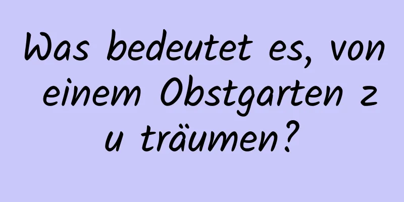 Was bedeutet es, von einem Obstgarten zu träumen?