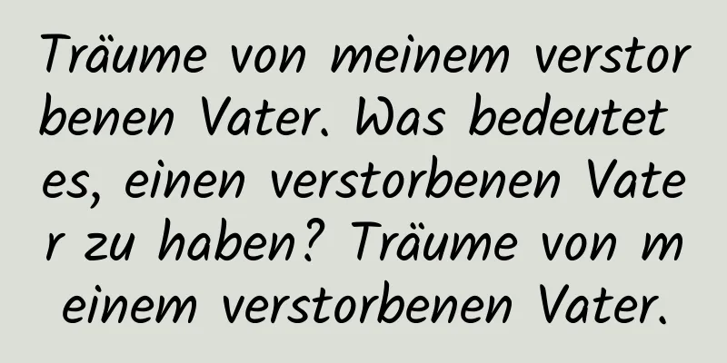 Träume von meinem verstorbenen Vater. Was bedeutet es, einen verstorbenen Vater zu haben? Träume von meinem verstorbenen Vater.