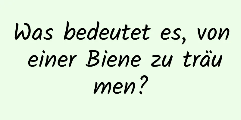 Was bedeutet es, von einer Biene zu träumen?