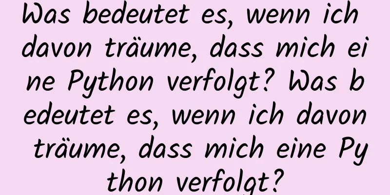 Was bedeutet es, wenn ich davon träume, dass mich eine Python verfolgt? Was bedeutet es, wenn ich davon träume, dass mich eine Python verfolgt?