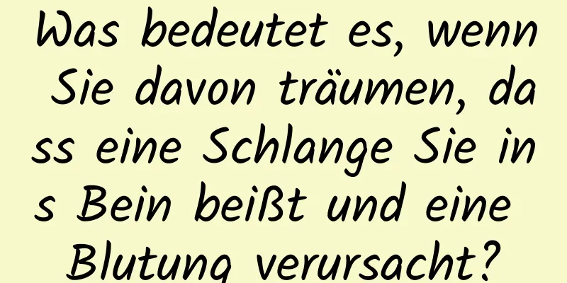 Was bedeutet es, wenn Sie davon träumen, dass eine Schlange Sie ins Bein beißt und eine Blutung verursacht?