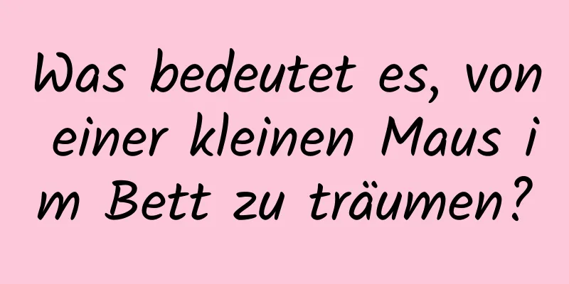 Was bedeutet es, von einer kleinen Maus im Bett zu träumen?