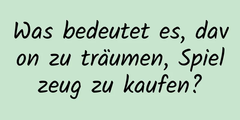 Was bedeutet es, davon zu träumen, Spielzeug zu kaufen?