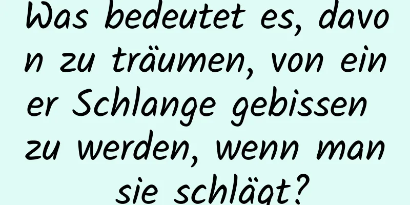 Was bedeutet es, davon zu träumen, von einer Schlange gebissen zu werden, wenn man sie schlägt?