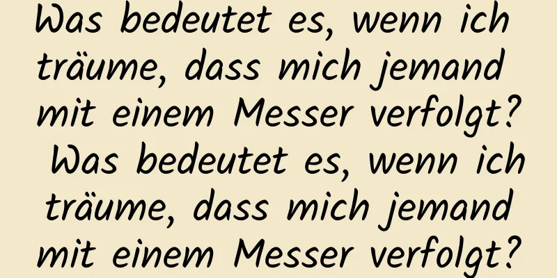 Was bedeutet es, wenn ich träume, dass mich jemand mit einem Messer verfolgt? Was bedeutet es, wenn ich träume, dass mich jemand mit einem Messer verfolgt?