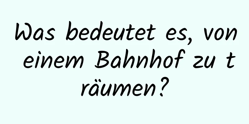 Was bedeutet es, von einem Bahnhof zu träumen?