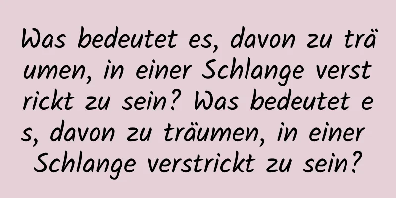 Was bedeutet es, davon zu träumen, in einer Schlange verstrickt zu sein? Was bedeutet es, davon zu träumen, in einer Schlange verstrickt zu sein?