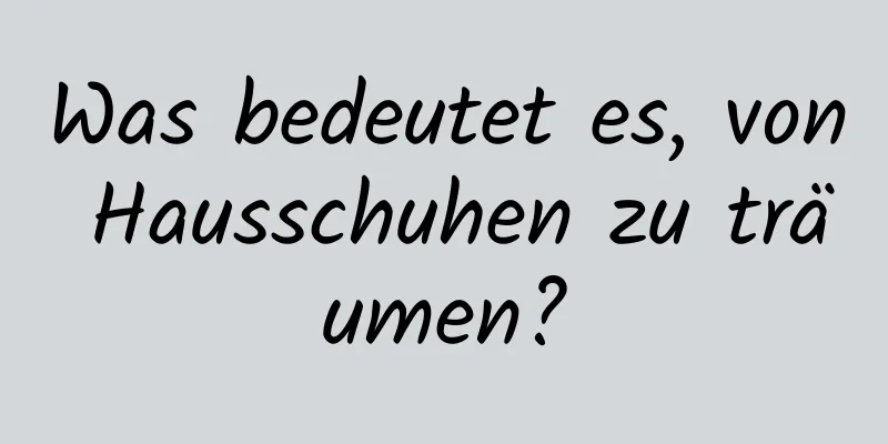 Was bedeutet es, von Hausschuhen zu träumen?