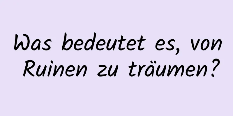 Was bedeutet es, von Ruinen zu träumen?