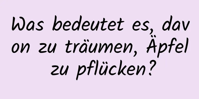 Was bedeutet es, davon zu träumen, Äpfel zu pflücken?