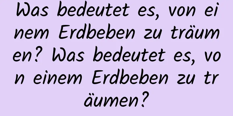 Was bedeutet es, von einem Erdbeben zu träumen? Was bedeutet es, von einem Erdbeben zu träumen?