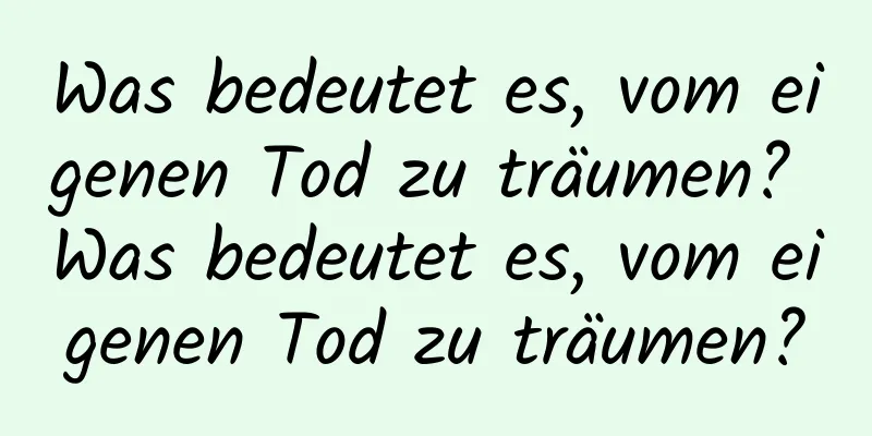 Was bedeutet es, vom eigenen Tod zu träumen? Was bedeutet es, vom eigenen Tod zu träumen?