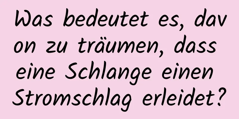 Was bedeutet es, davon zu träumen, dass eine Schlange einen Stromschlag erleidet?